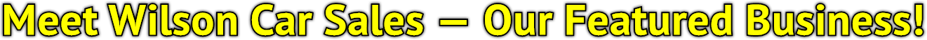 Meet Wilson Car Sales — Our Featured Business! Meet Wilson Car Sales — Our Featured Business!